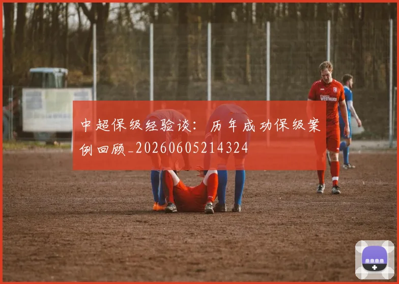 中超保级经验谈:历年成功保级案例回顾_20260605214324