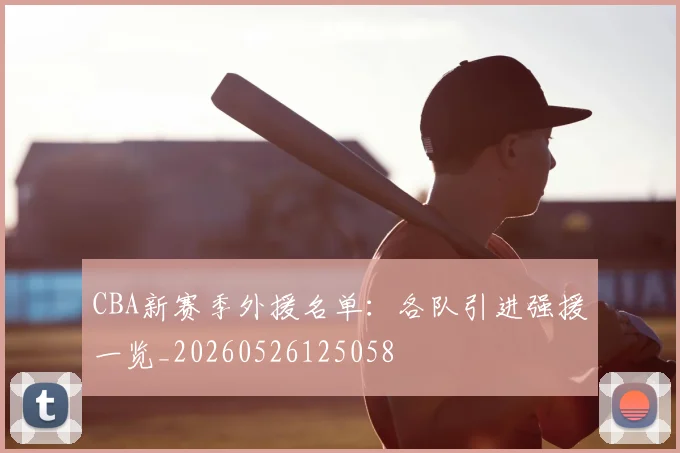 CBA新赛季外援名单：各队引进强援一览_20260526125058