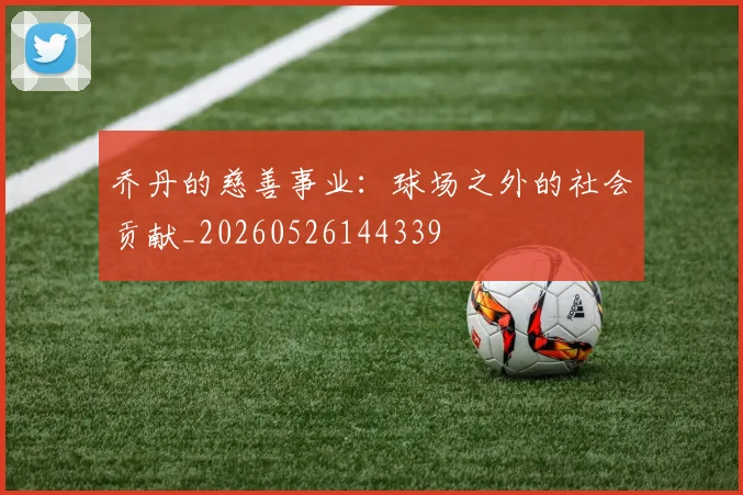 乔丹的慈善事业：球场之外的社会贡献_20260526144339