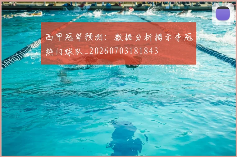 西甲冠军预测：数据分析揭示夺冠热门球队_20260703181843