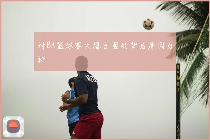村BA篮球赛火爆出圈的背后原因分析