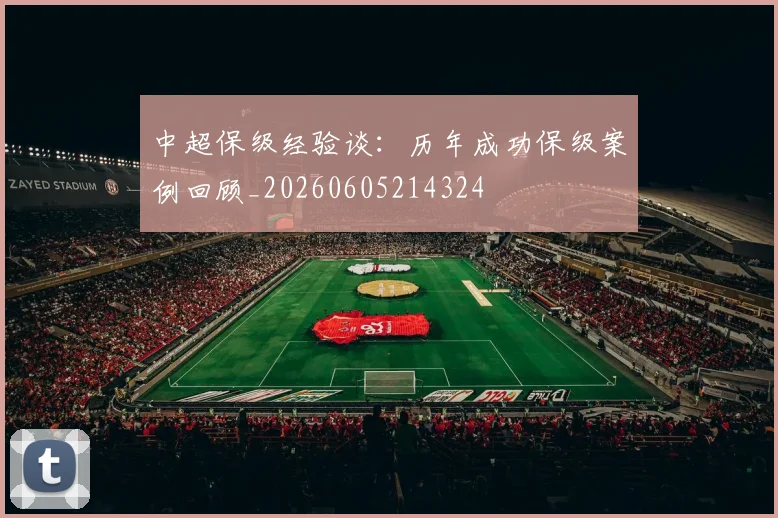 中超保级经验谈：历年成功保级案例回顾_20260605214324