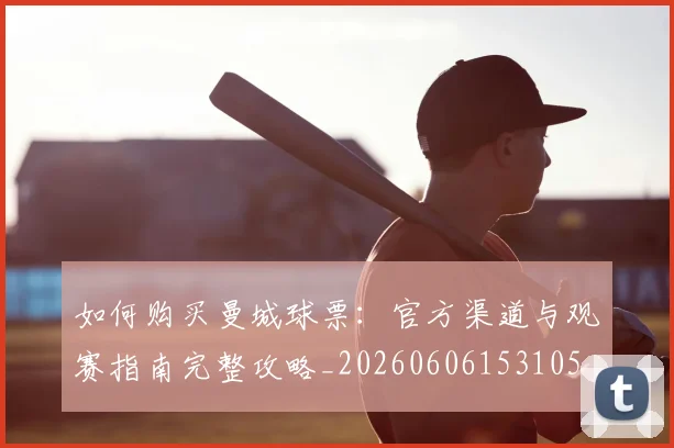如何购买曼城球票：官方渠道与观赛指南完整攻略_20260606153105