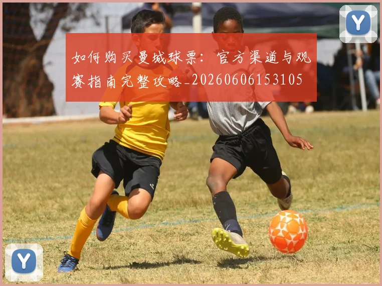 如何购买曼城球票:官方渠道与观赛指南完整攻略_20260606153105