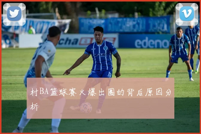 村BA篮球赛火爆出圈的背后原因分析