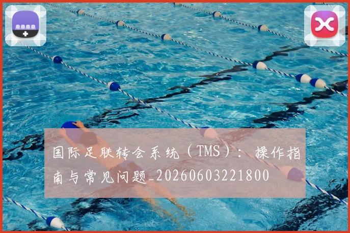 国际足联转会系统(TMS):操作指南与常见问题_20260603221800